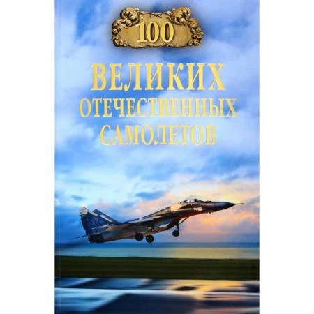 Фото 100 великих отечественных самолетов. Бондаренко В.В.