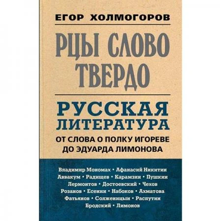 Фото Рцы слово твердо. Русская литература от Слова о полку Игореве до Эдуарда Лимонова. Холмогоров Е.С.