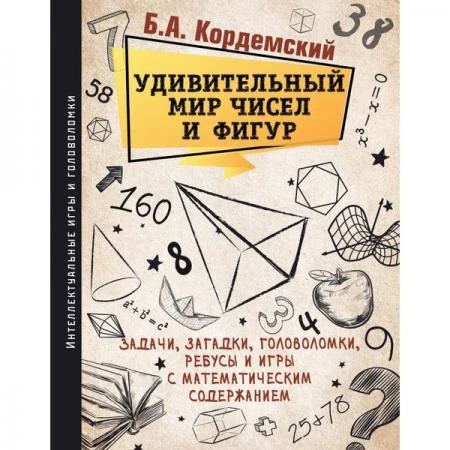 Фото Удивительный мир чисел и фигур. Задачи, загадки, головоломки, ребусы и игры с математическим содержанием, Кордемский Б. А.