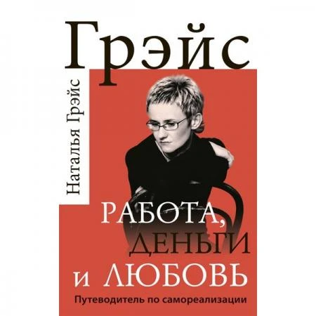 Фото Работа, деньги и любовь. Путеводитель по самореализации. Грэйс Н. Е.