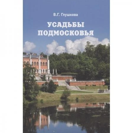 Фото Усадьбы Подмосковья. История. Владельцы. Жители. Архитектура. Глушкова В.Г.