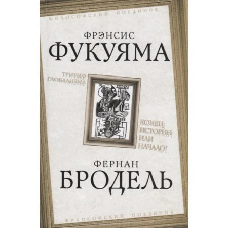 Фото Триумф глобализма. Конец истории или начало? Фукуяма Ф., Бродель Ф.