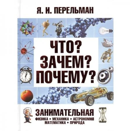 Фото Что? Зачем? Почему? Занимательная физика, механика, астрономия, математика, природа. Перельман Я.И.