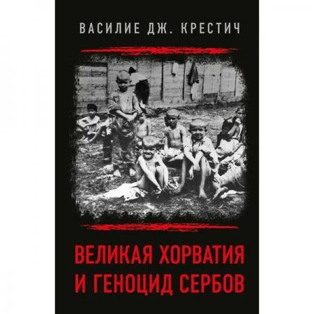 Фото Великая Хорватия и геноцид сербов. Василие Дж. Крестич