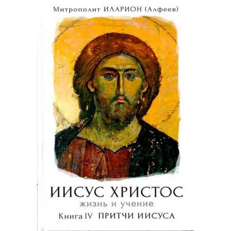 Фото Иисус Христос. Жизнь и учение. Книга IV. Притчи Иисуса. Митрополит Иларион (Алфеев)