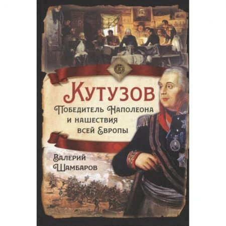 Фото Кутузов. Победитель Наполеона и нашествия всей Европы. Шамбаров В.Е.