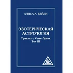 фото Эзотерическая астрология. Трактат о Семи Лучах. Том 3. Бейли А.