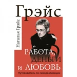 фото Работа, деньги и любовь. Путеводитель по самореализации. Грэйс Н. Е.