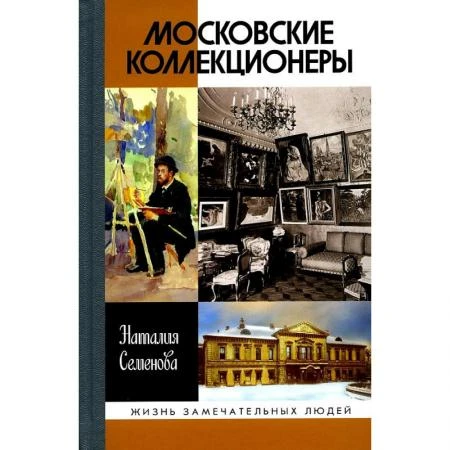 Фото Московские коллекционеры: С.И. Щукин, И.А. Морозов, И.С. Остроухов: Три судьбы, три истории увлечений(4-е изд.) Семенова Н.Ю.