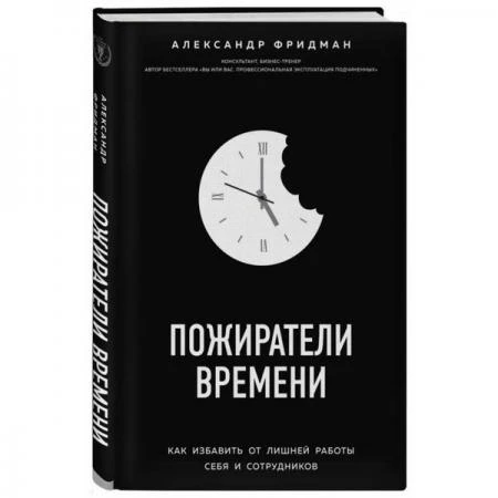 Фото Пожиратели времени. Как избавить от лишней работы себя и сотрудников. Фридман А.